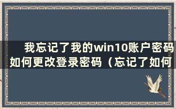 我忘记了我的win10账户密码 如何更改登录密码（忘记了如何更改我的win10账户密码）